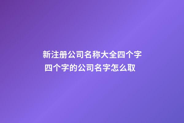 新注册公司名称大全四个字 四个字的公司名字怎么取-第1张-公司起名-玄机派